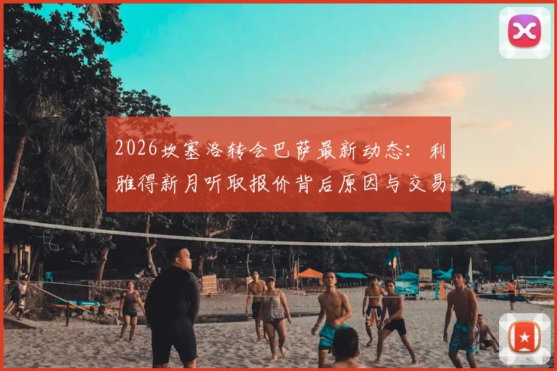 2026坎塞洛转会巴萨最新动态:利雅得新月听取报价背后原因与交易前景分析