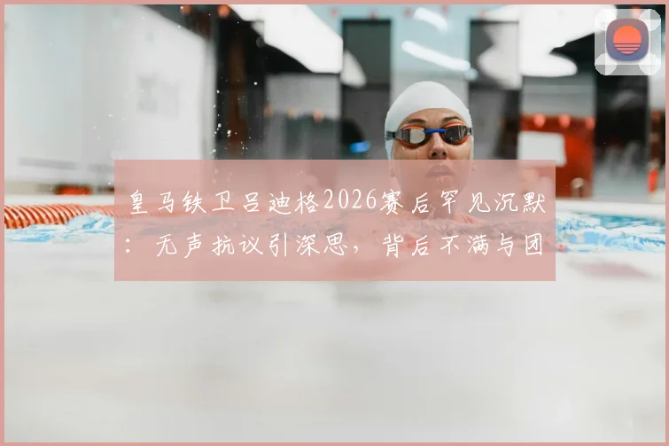 皇马铁卫吕迪格2026赛后罕见沉默：无声抗议引深思，背后不满与团队关系解读