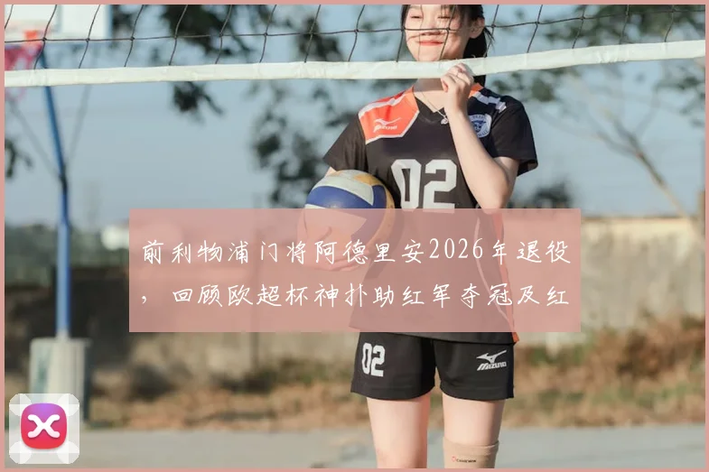 前利物浦门将阿德里安2026年退役，回顾欧超杯神扑助红军夺冠及红军生涯荣誉