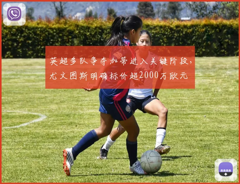 英超多队争夺加蒂进入关键阶段，尤文图斯明确标价超2000万欧元