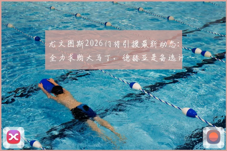 尤文图斯2026门将引援最新动态：全力求购大马丁，德赫亚是备选计划