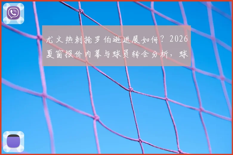 尤文热刺抢罗伯逊进展如何?2026夏窗报价内幕与球员转会分析,球迷必看最新动态