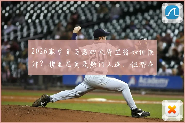 2026赛季皇马若四大皆空将如何换帅?穆里尼奥是热门人选,但潜在替代者名单已曝光