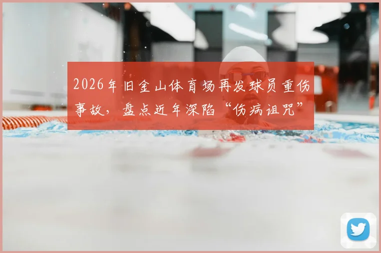 2026年旧金山体育场再发球员重伤事故,盘点近年深陷“伤病诅咒”的球星与场地质疑