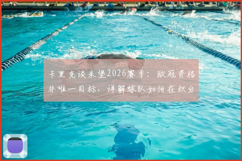 卡里克谈米堡2026赛季:欧冠资格非唯一目标,详解球队如何在积分榜上更进一步的具体路径