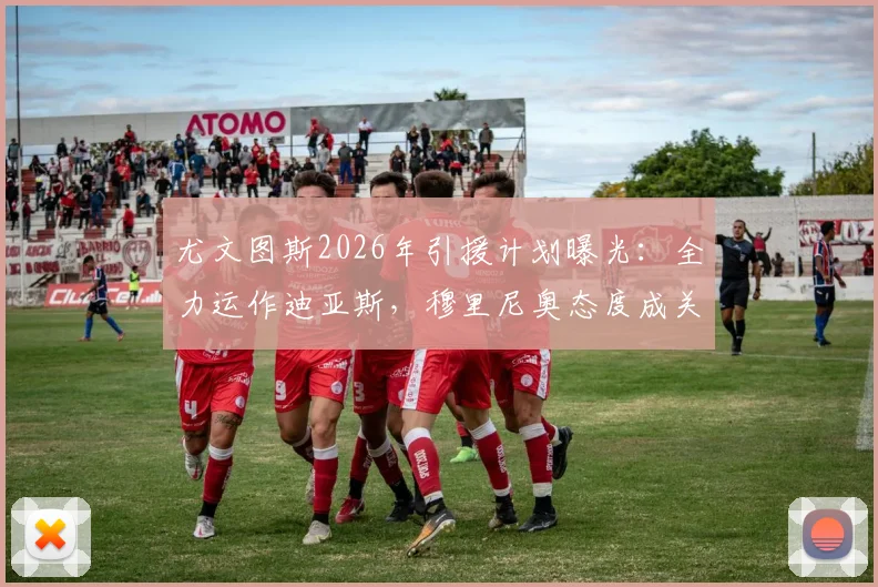 尤文图斯2026年引援计划曝光:全力运作迪亚斯,穆里尼奥态度成关键转折点