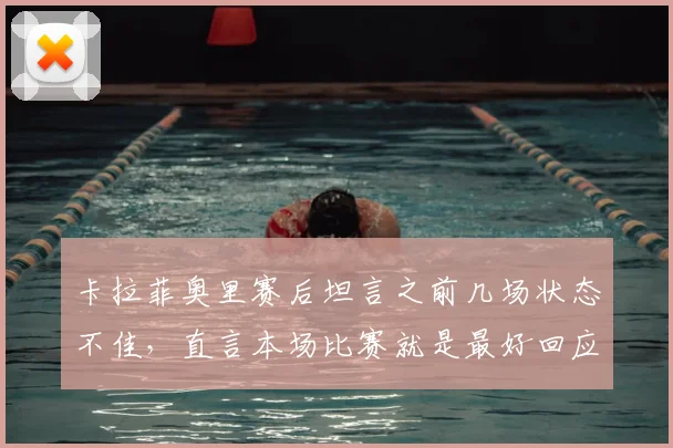 卡拉菲奥里赛后坦言之前几场状态不佳,直言本场比赛就是最好回应