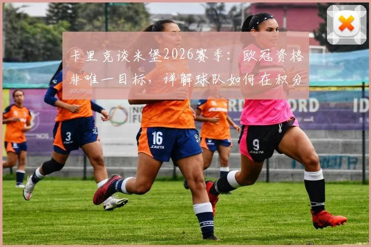 卡里克谈米堡2026赛季：欧冠资格非唯一目标，详解球队如何在积分榜上更进一步的具体路径