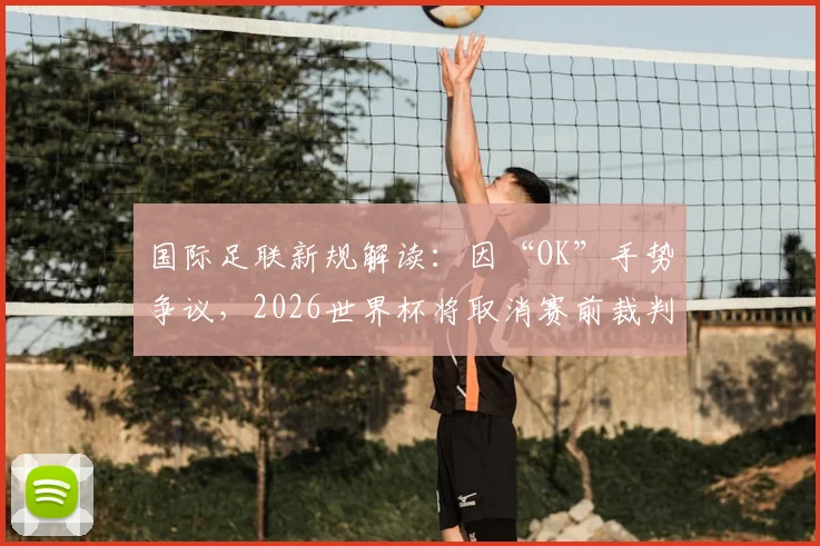 国际足联新规解读：因“OK”手势争议，2026世界杯将取消赛前裁判摆拍流程