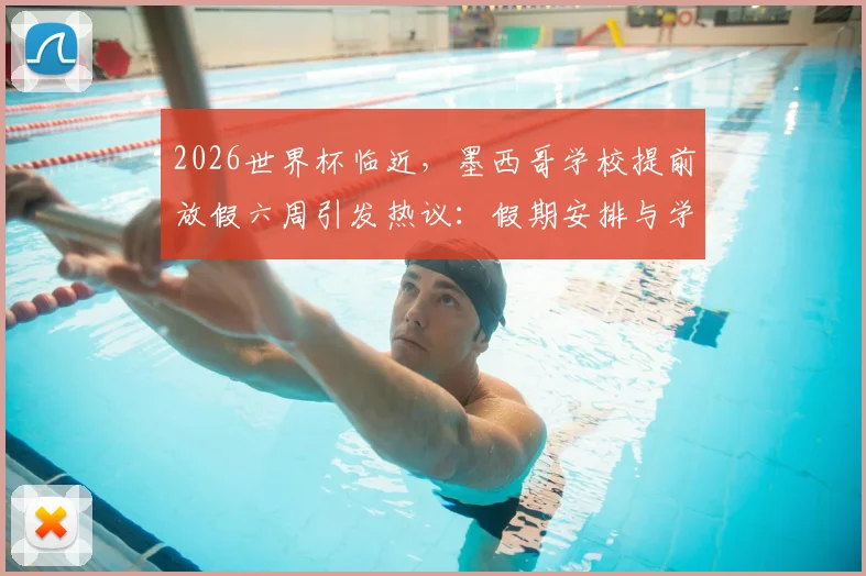 2026世界杯临近，墨西哥学校提前放假六周引发热议：假期安排与学生影响全解析