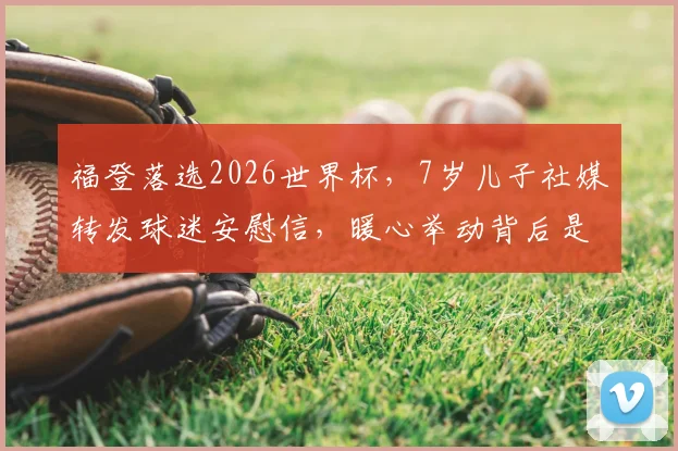 福登落选2026世界杯,7岁儿子社媒转发球迷安慰信,暖心举动背后是球星家庭的真实反应