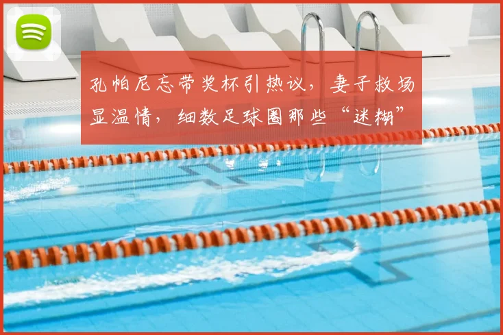 孔帕尼忘带奖杯引热议,妻子救场显温情,细数足球圈那些“迷糊”教练趣事
