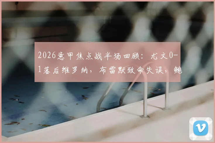 2026意甲焦点战半场回顾：尤文0-1落后维罗纳，布雷默致命失误，鲍伊抓住机会破门全解析