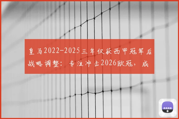 皇马2022-2025三年仅获西甲冠军后战略调整:专注冲击2026欧冠,成就新时代伟业全解析