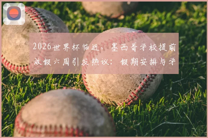 2026世界杯临近，墨西哥学校提前放假六周引发热议：假期安排与学生影响全解析