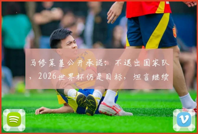 马修莱基公开承诺：不退出国家队，2026世界杯仍是目标，坦言继续为墨尔本城贡献力量