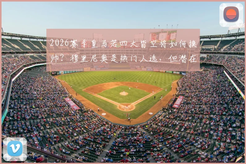 2026赛季皇马若四大皆空将如何换帅？穆里尼奥是热门人选，但潜在替代者名单已曝光