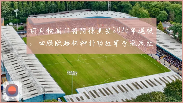 前利物浦门将阿德里安2026年退役，回顾欧超杯神扑助红军夺冠及红军生涯荣誉