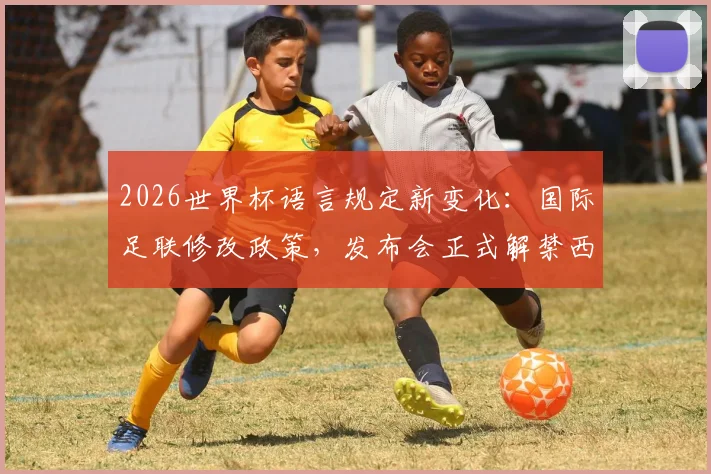 2026世界杯语言规定新变化：国际足联修改政策，发布会正式解禁西班牙语使用