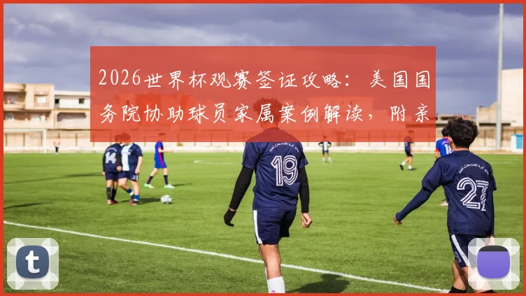 2026世界杯观赛签证攻略：美国国务院协助球员家属案例解读，附亲属签证申请指南
