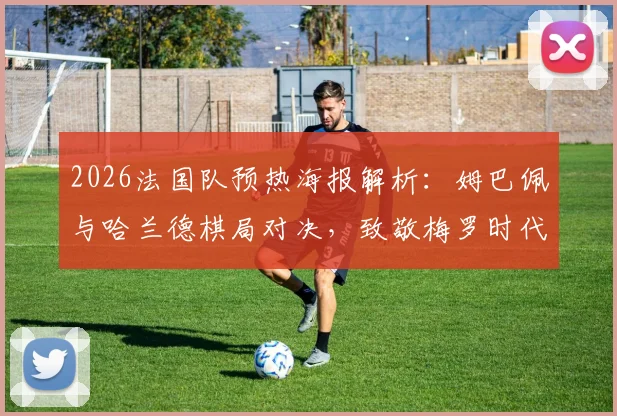 2026法国队预热海报解析:姆巴佩与哈兰德棋局对决,致敬梅罗时代的传承与较量